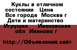 Куклы в отличном состоянии › Цена ­ 200 - Все города, Москва г. Дети и материнство » Игрушки   . Ивановская обл.,Иваново г.